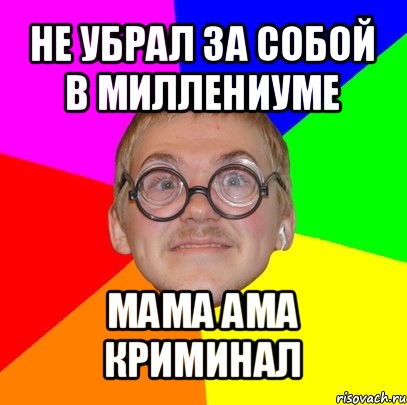 не убрал за собой в миллениуме мама ама криминал, Мем Типичный ботан