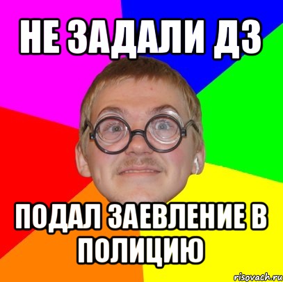 не задали дз подал заевление в полицию, Мем Типичный ботан