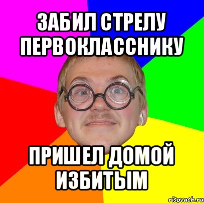 забил стрелу первокласснику пришел домой избитым, Мем Типичный ботан