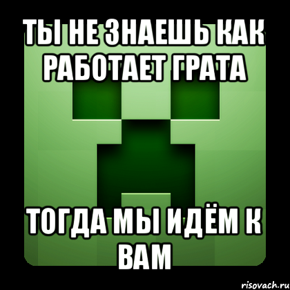 ты не знаешь как работает грата тогда мы идём к вам, Мем Creeper