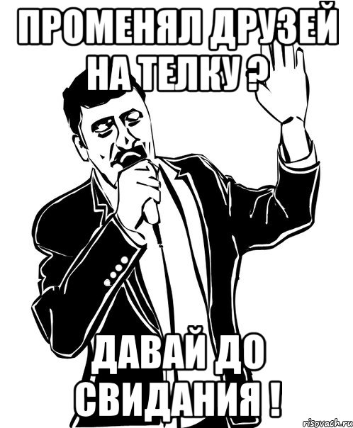 променял друзей на телку ? давай до свидания !, Мем Давай до свидания