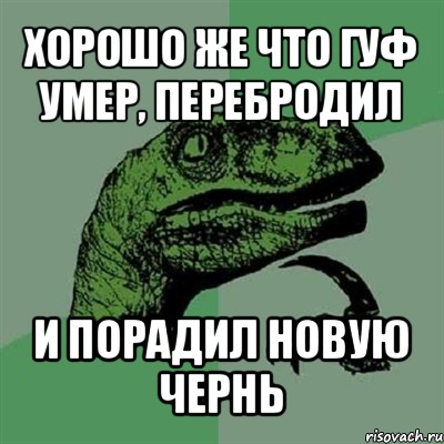 хорошо же что гуф умер, перебродил и порадил новую чернь, Мем Филосораптор