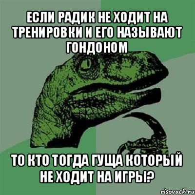 если радик не ходит на тренировки и его называют гондоном то кто тогда гуща который не ходит на игры?, Мем Филосораптор