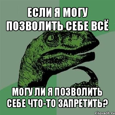 если я могу позволить себе всё могу ли я позволить себе что-то запретить?, Мем Филосораптор