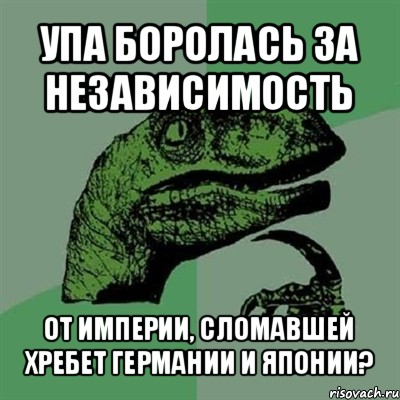 упа боролась за независимость от империи, сломавшей хребет германии и японии?, Мем Филосораптор