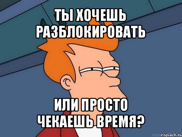 ты хочешь
разблокировать или просто
чекаешь время?, Мем  Фрай (мне кажется или)