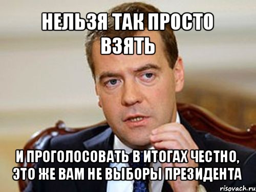 Вернись и проголосуй. Нельзя просто так взять и проголосовать. Медведев Мем. Медведев нельзя так просто взять.