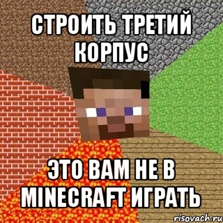 строить третий корпус это вам не в minecraft играть, Мем Миникрафтер