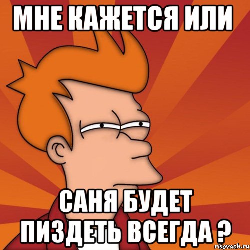 мне кажется или саня будет пиздеть всегда ?, Мем Мне кажется или (Фрай Футурама)