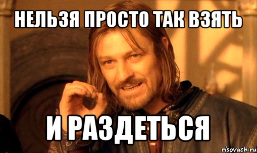 нельзя просто так взять и раздеться, Мем Нельзя просто так взять и (Боромир мем)