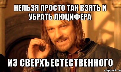 нельзя просто так взять и убрать люцифера из сверхъестественного, Мем Нельзя просто так взять и (Боромир мем)