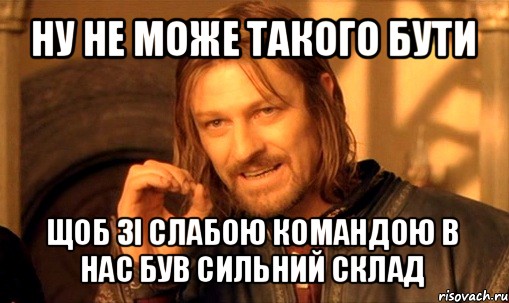 ну не може такого бути щоб зі слабою командою в нас був сильний склад, Мем Нельзя просто так взять и (Боромир мем)