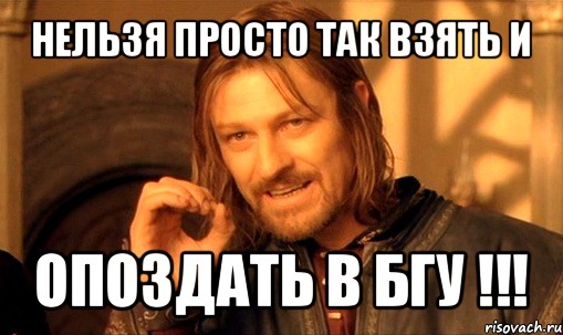 нельзя просто так взять и опоздать в бгу !!!, Мем Нельзя просто так взять и (Боромир мем)