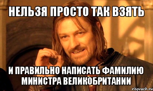 нельзя просто так взять и правильно написать фамилию министра великобритании, Мем Нельзя просто так взять и (Боромир мем)