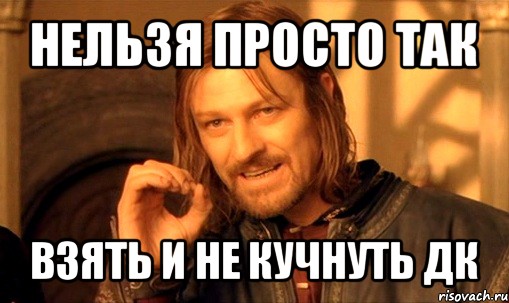 нельзя просто так взять и не кучнуть дк, Мем Нельзя просто так взять и (Боромир мем)