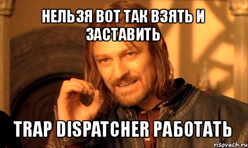 нельзя вот так взять и заставить trap dispatcher работать, Мем Нельзя просто так взять и (Боромир мем)