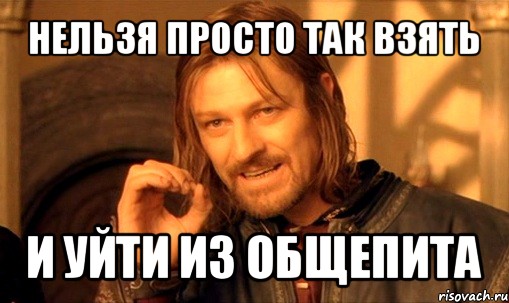 нельзя просто так взять и уйти из общепита, Мем Нельзя просто так взять и (Боромир мем)