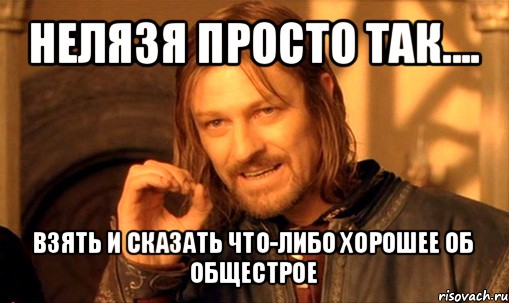 нелязя просто так.... взять и сказать что-либо хорошее об
общестрое, Мем Нельзя просто так взять и (Боромир мем)