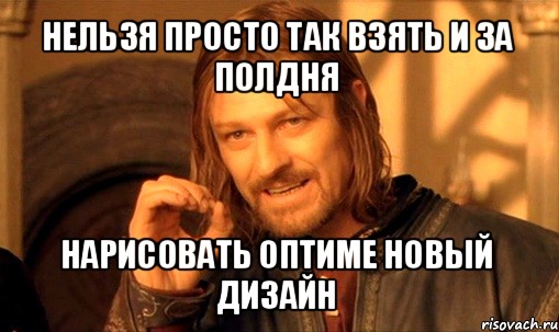 нельзя просто так взять и за полдня нарисовать оптиме новый дизайн, Мем Нельзя просто так взять и (Боромир мем)