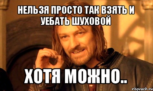 нельзя просто так взять и уебать шуховой хотя можно.., Мем Нельзя просто так взять и (Боромир мем)