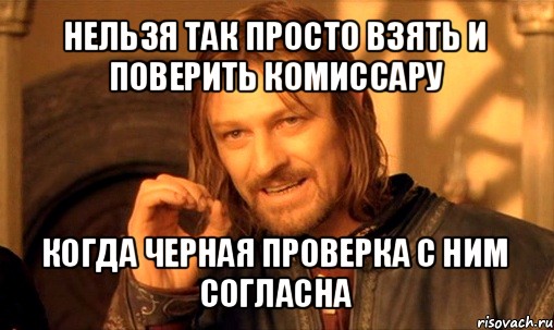 нельзя так просто взять и поверить комиссару когда черная проверка с ним согласна, Мем Нельзя просто так взять и (Боромир мем)