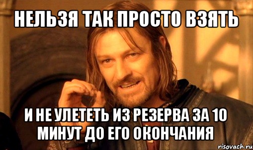 нельзя так просто взять и не улететь из резерва за 10 минут до его окончания, Мем Нельзя просто так взять и (Боромир мем)