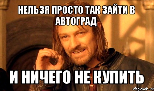 нельзя просто так зайти в автоград и ничего не купить, Мем Нельзя просто так взять и (Боромир мем)