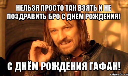 нельзя просто так взять и не поздравить бро с днём рождения! с днём рождения гафан!, Мем Нельзя просто так взять и (Боромир мем)