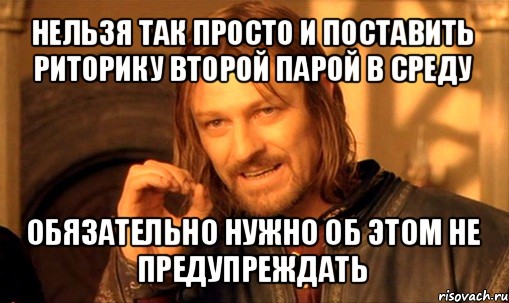 нельзя так просто и поставить риторику второй парой в среду обязательно нужно об этом не предупреждать, Мем Нельзя просто так взять и (Боромир мем)