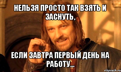 нельзя просто так взять и заснуть, если завтра первый день на работу..., Мем Нельзя просто так взять и (Боромир мем)