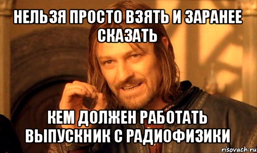 нельзя просто взять и заранее сказать кем должен работать выпускник с радиофизики, Мем Нельзя просто так взять и (Боромир мем)