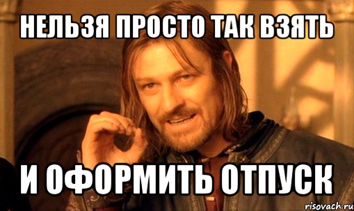 нельзя просто так взять и оформить отпуск, Мем Нельзя просто так взять и (Боромир мем)