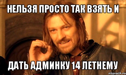 нельзя просто так взять и дать админку 14 летнему, Мем Нельзя просто так взять и (Боромир мем)