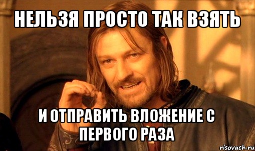 нельзя просто так взять и отправить вложение с первого раза, Мем Нельзя просто так взять и (Боромир мем)