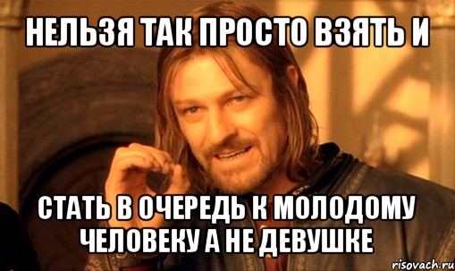 нельзя так просто взять и стать в очередь к молодому человеку а не девушке, Мем Нельзя просто так взять и (Боромир мем)