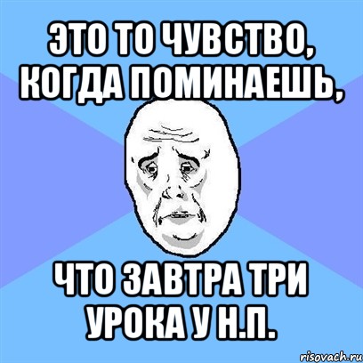 это то чувство, когда поминаешь, что завтра три урока у н.п., Мем Okay face