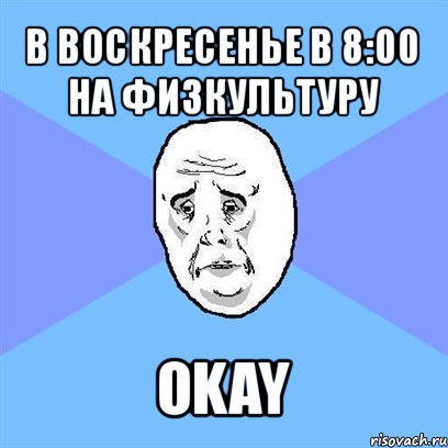 в воскресенье в 8:00 на физкультуру okay, Мем Okay face