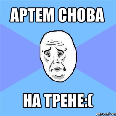 артем снова на трене:(, Мем Okay face