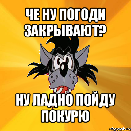 Ну закрой. Ну погоди Мем. Мем про запрет ну погоди. Погоди погоди Мем. Мем волк ну погоди студент.