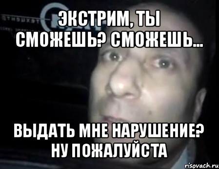 экстрим, ты сможешь? сможешь... выдать мне нарушение? ну пожалуйста, Мем Ломай меня полностью