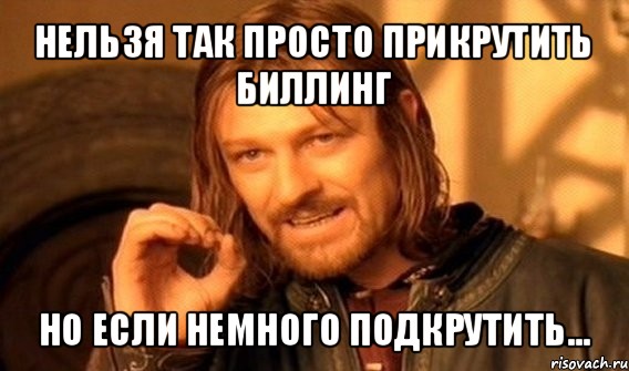 нельзя так просто прикрутить биллинг но если немного подкрутить..., Мем Нельзя просто так взять и (Боромир мем)