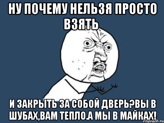 Почему нельзя просто. Почему нельзя. Ну почему нельзя. Закрой за собой дверь. Мем ну почему нельзя.