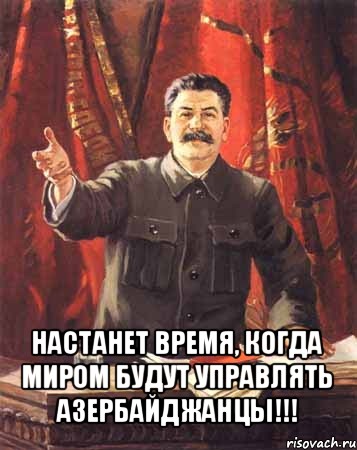  настанет время, когда миром будут управлять азербайджанцы!!!, Мем  сталин цветной