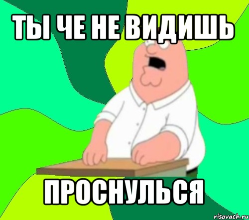 ты че не видишь проснулься