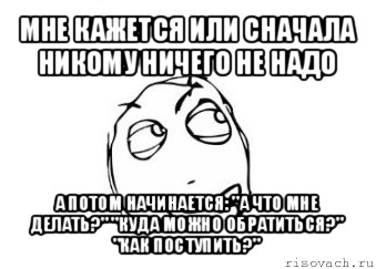 мне кажется или сначала никому ничего не надо а потом начинается: "а что мне делать?" "куда можно обратиться?" "как поступить?", Мем Мне кажется или