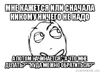 мне кажется или сначала никому ничего не надо а потом начинается: "а что мне делать?" "куда можно обратиться?", Мем Мне кажется или