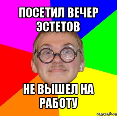 посетил вечер эстетов не вышел на работу, Мем Типичный ботан