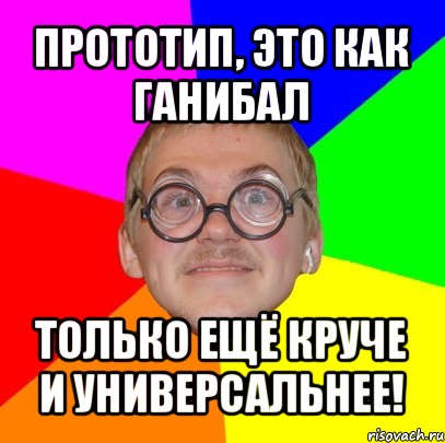 прототип, это как ганибал только ещё круче и универсальнее!, Мем Типичный ботан