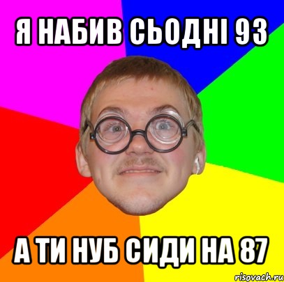 я набив сьодні 93 а ти нуб сиди на 87, Мем Типичный ботан