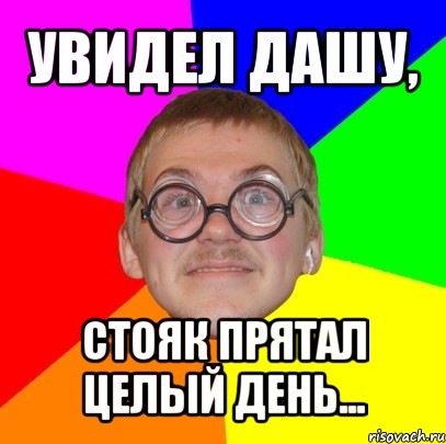 увидел дашу, стояк прятал целый день..., Мем Типичный ботан